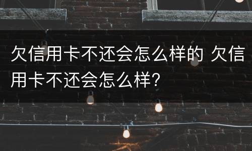 欠信用卡不还会怎么样的 欠信用卡不还会怎么样?