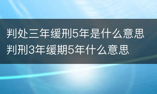 判处三年缓刑5年是什么意思 判刑3年缓期5年什么意思