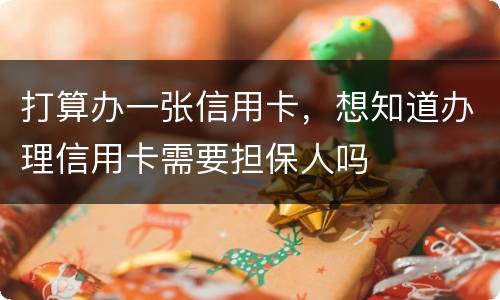 打算办一张信用卡，想知道办理信用卡需要担保人吗