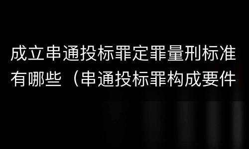 成立串通投标罪定罪量刑标准有哪些（串通投标罪构成要件）