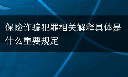 保险诈骗犯罪相关解释具体是什么重要规定