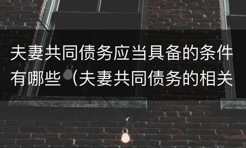 夫妻共同债务应当具备的条件有哪些（夫妻共同债务的相关规定）