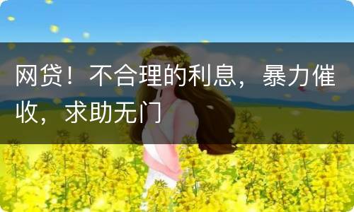 网贷！不合理的利息，暴力催收，求助无门