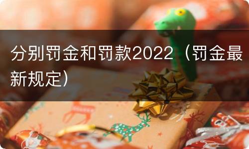 分别罚金和罚款2022（罚金最新规定）