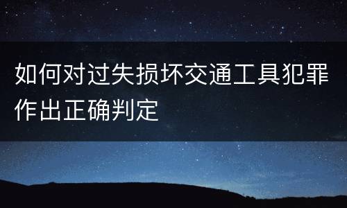 如何对过失损坏交通工具犯罪作出正确判定