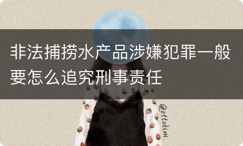 非法捕捞水产品涉嫌犯罪一般要怎么追究刑事责任