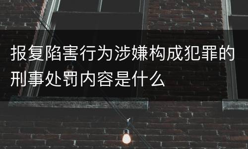 报复陷害行为涉嫌构成犯罪的刑事处罚内容是什么
