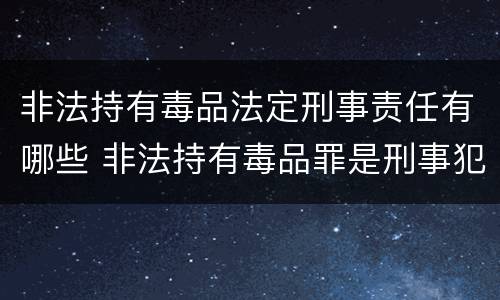 非法持有毒品法定刑事责任有哪些 非法持有毒品罪是刑事犯罪吗