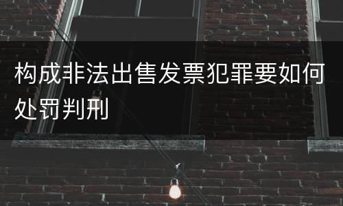 构成非法出售发票犯罪要如何处罚判刑
