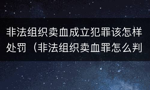 非法组织卖血成立犯罪该怎样处罚（非法组织卖血罪怎么判）