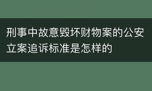 刑事中故意毁坏财物案的公安立案追诉标准是怎样的
