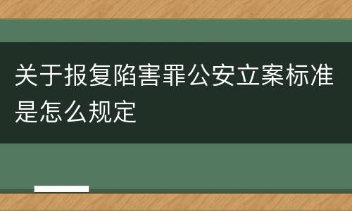 关于报复陷害罪公安立案标准是怎么规定