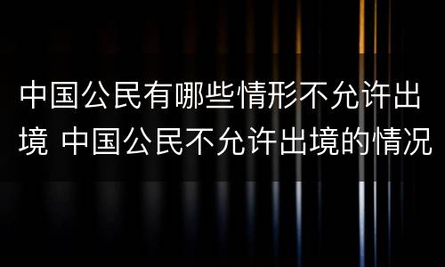 中国公民有哪些情形不允许出境 中国公民不允许出境的情况