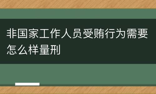非国家工作人员受贿行为需要怎么样量刑