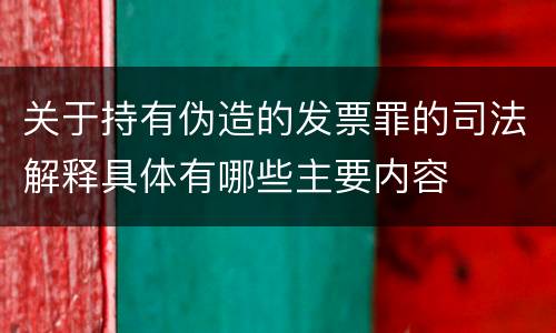 关于持有伪造的发票罪的司法解释具体有哪些主要内容