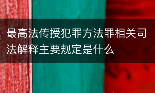 最高法传授犯罪方法罪相关司法解释主要规定是什么