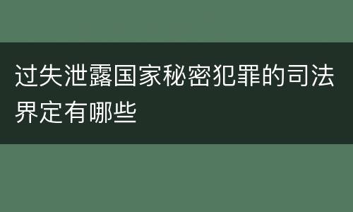 过失泄露国家秘密犯罪的司法界定有哪些