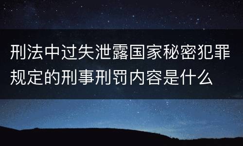 刑法中过失泄露国家秘密犯罪规定的刑事刑罚内容是什么