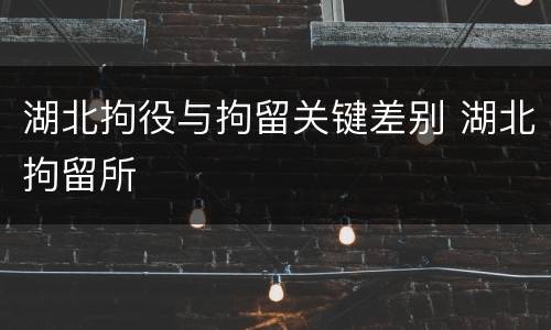 湖北拘役与拘留关键差别 湖北拘留所