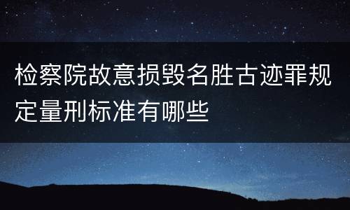 检察院故意损毁名胜古迹罪规定量刑标准有哪些
