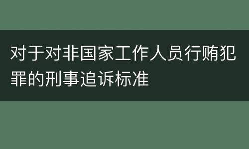 对于对非国家工作人员行贿犯罪的刑事追诉标准