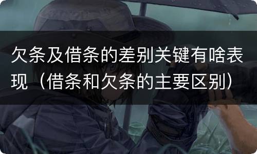 欠条及借条的差别关键有啥表现（借条和欠条的主要区别）