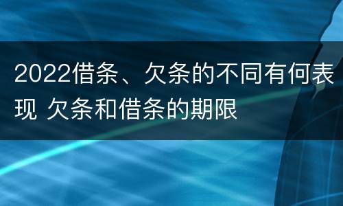 2022借条、欠条的不同有何表现 欠条和借条的期限