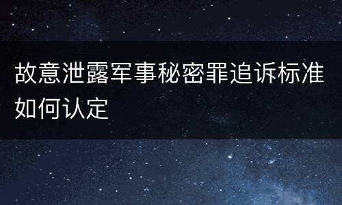 故意泄露军事秘密罪追诉标准如何认定