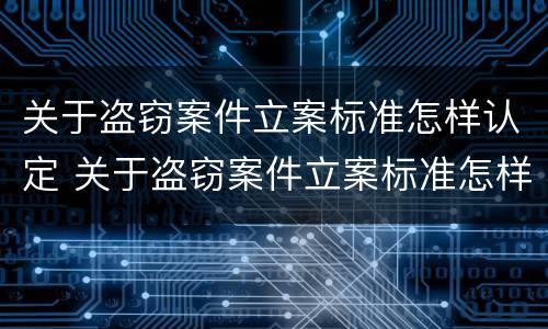 关于盗窃案件立案标准怎样认定 关于盗窃案件立案标准怎样认定罪名