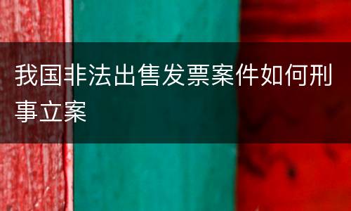 我国非法出售发票案件如何刑事立案