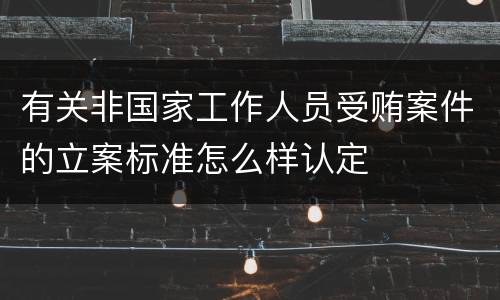 有关非国家工作人员受贿案件的立案标准怎么样认定