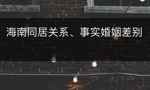 海南同居关系、事实婚姻差别