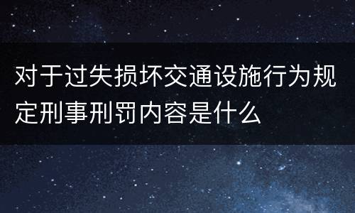 对于过失损坏交通设施行为规定刑事刑罚内容是什么