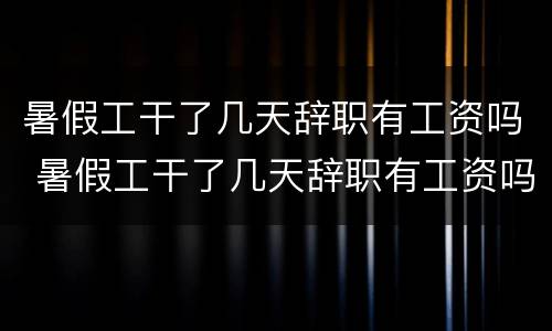 暑假工干了几天辞职有工资吗 暑假工干了几天辞职有工资吗