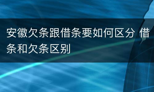 安徽欠条跟借条要如何区分 借条和欠条区别