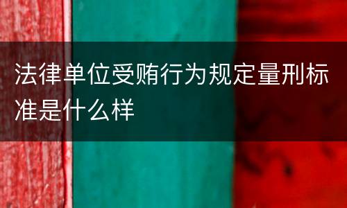 法律单位受贿行为规定量刑标准是什么样
