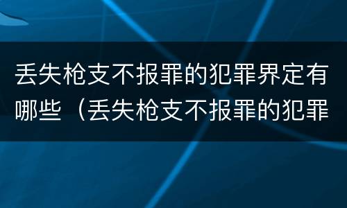 丢失枪支不报罪的犯罪界定有哪些（丢失枪支不报罪的犯罪界定有哪些情形）