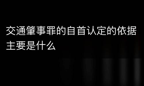交通肇事罪的自首认定的依据主要是什么