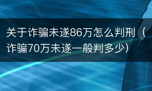 关于诈骗未遂86万怎么判刑（诈骗70万未遂一般判多少）