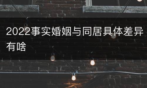 2022事实婚姻与同居具体差异有啥