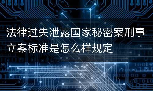 法律过失泄露国家秘密案刑事立案标准是怎么样规定