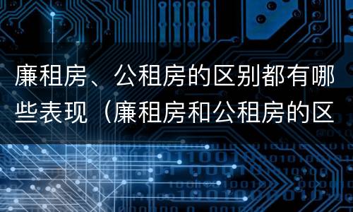 廉租房、公租房的区别都有哪些表现（廉租房和公租房的区别到底是什么）