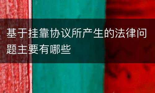 基于挂靠协议所产生的法律问题主要有哪些