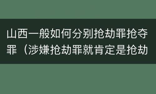山西一般如何分别抢劫罪抢夺罪（涉嫌抢劫罪就肯定是抢劫罪吗）