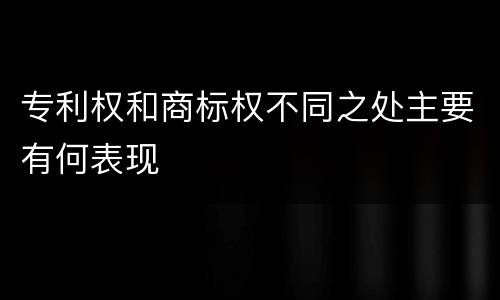 专利权和商标权不同之处主要有何表现