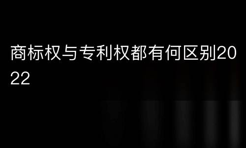 商标权与专利权都有何区别2022