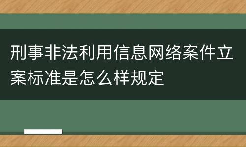 刑事非法利用信息网络案件立案标准是怎么样规定