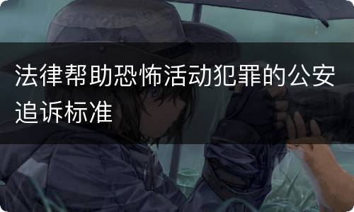 法律帮助恐怖活动犯罪的公安追诉标准