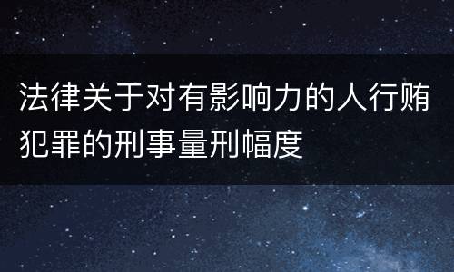 法律关于对有影响力的人行贿犯罪的刑事量刑幅度