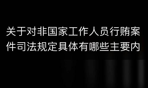 关于对非国家工作人员行贿案件司法规定具体有哪些主要内容